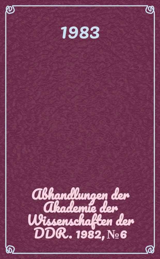 Abhandlungen der Akademie der Wissenschaften der DDR. 1982, №6 : Zur weiteren Vervollkommnung der wissenschaftlichen Arbeitsorganisation