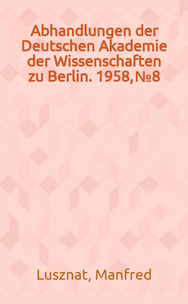 Abhandlungen der Deutschen Akademie der Wissenschaften zu Berlin. 1958, №8 : Die tektonische Prägung der metamorphen Zone des Südostharzes und das Problem ihrer Altersstellung