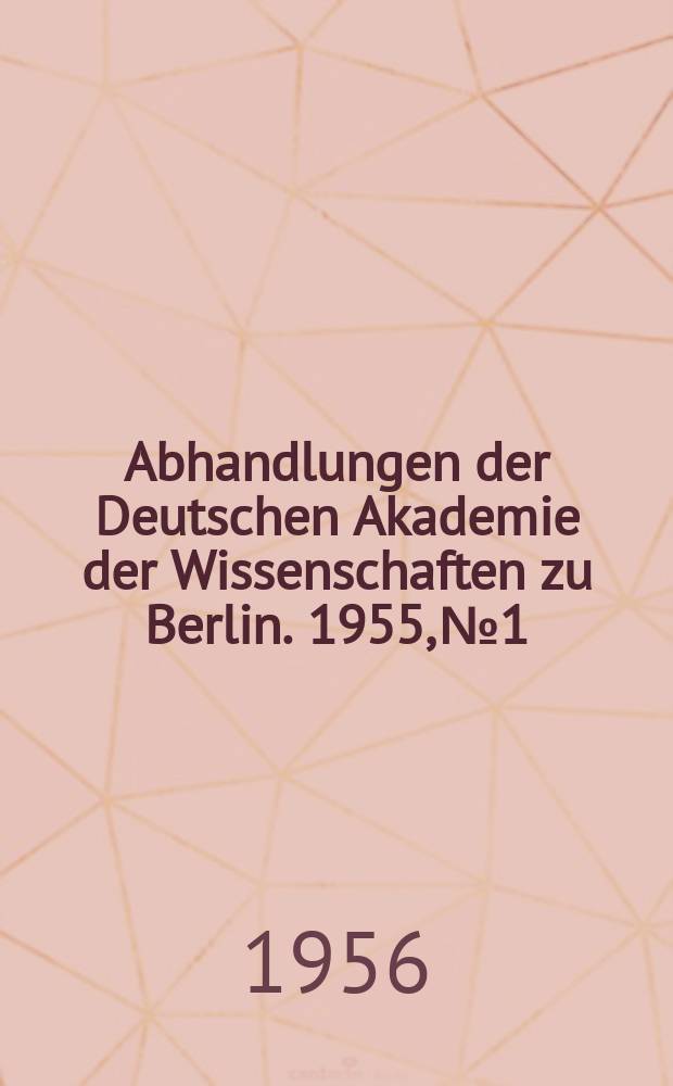 Abhandlungen der Deutschen Akademie der Wissenschaften zu Berlin. 1955, №1 : Jahrestagung der Deutschen Akademie der Wissenschaften zu Berlin vom 28. März bis 2. April 1955