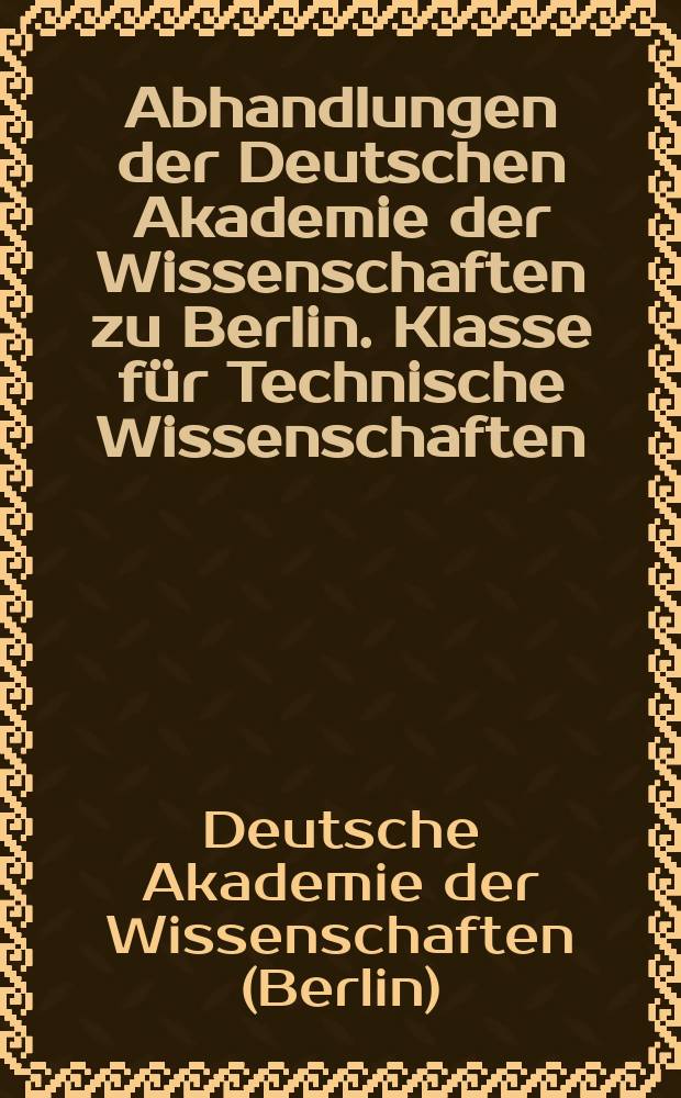 Abhandlungen der Deutschen Akademie der Wissenschaften zu Berlin. Klasse für Technische Wissenschaften
