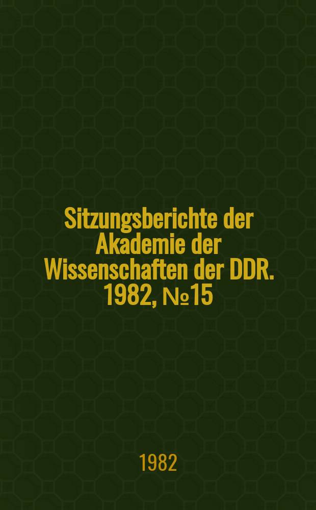 Sitzungsberichte der Akademie der Wissenschaften der DDR. 1982, №15 : (Originalmitteilungen aus der Klasse Chemie)