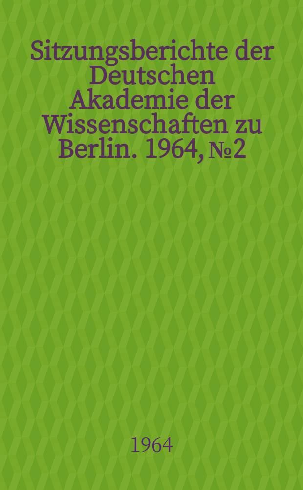 Sitzungsberichte der Deutschen Akademie der Wissenschaften zu Berlin. 1964, №2 : Experimente und Betrachtungen zur Natur und Ursache des Krebses