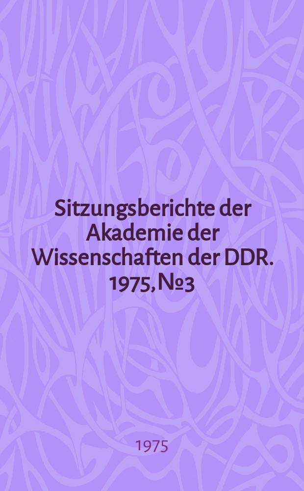 Sitzungsberichte der Akademie der Wissenschaften der DDR. 1975, №3 : (Festvorträge der wissenschaftlichen Konferenz der Akademie anlässlich des 275. Akademiejubiläums)
