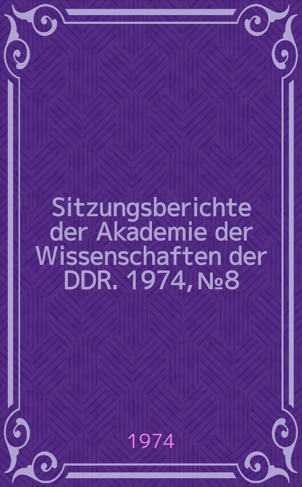 Sitzungsberichte der Akademie der Wissenschaften der DDR. 1974, №8 : Theoretische und praktische Probleme der entwickelten sozialistischen Gesellschaft