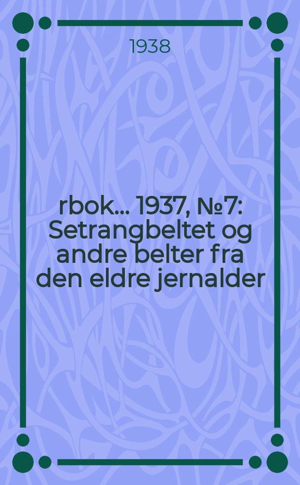 &Aring;rbok ... 1937, №7 : Setrangbeltet og andre belter fra den eldre jernalder