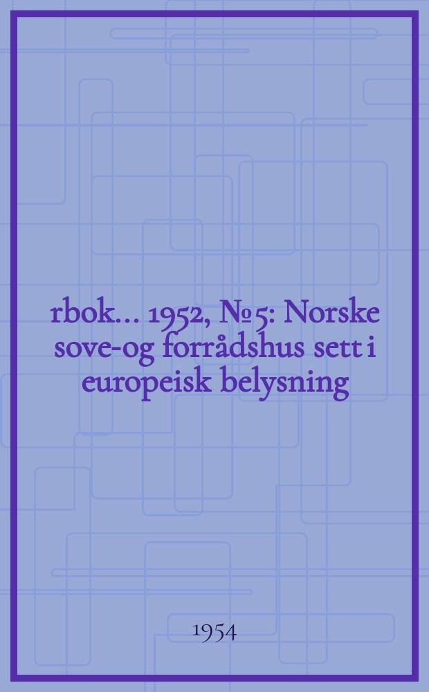 Årbok ... 1952, №5 : Norske sove-og forrådshus sett i europeisk belysning