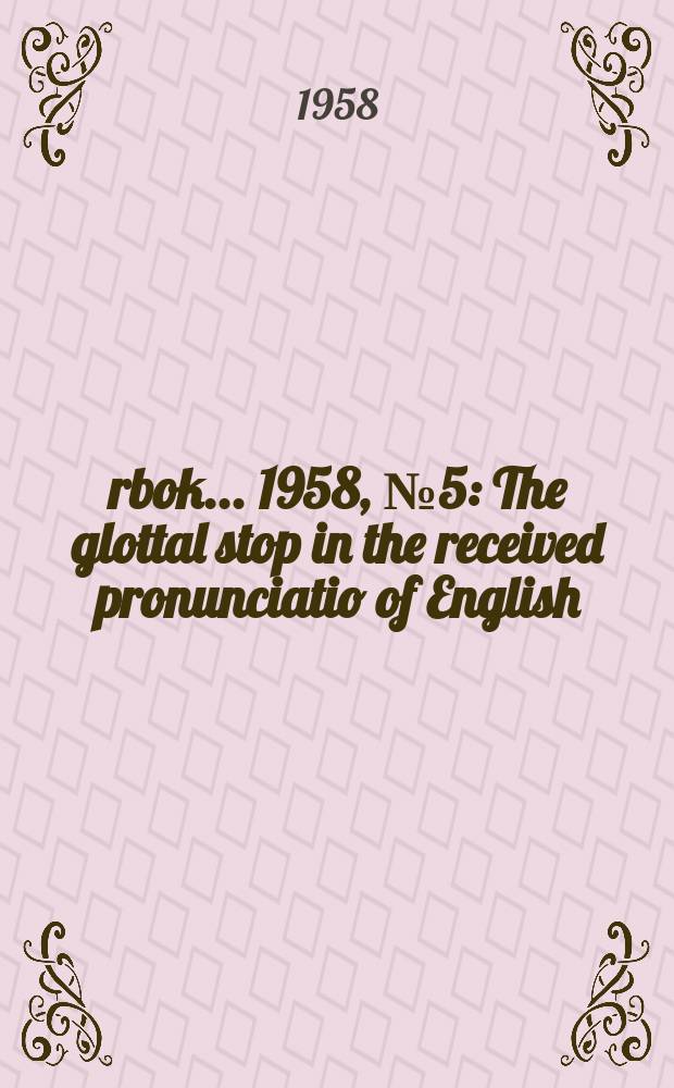 Årbok ... 1958, №5 : The glottal stop in the received pronunciatio of English