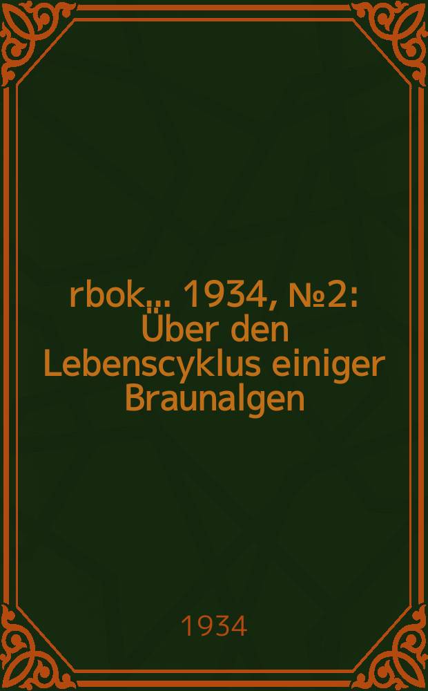 Årbok ... 1934, №2 : Über den Lebenscyklus einiger Braunalgen
