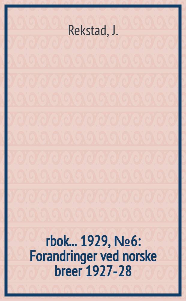 Årbok ... 1929, №6 : Forandringer ved norske breer 1927-28