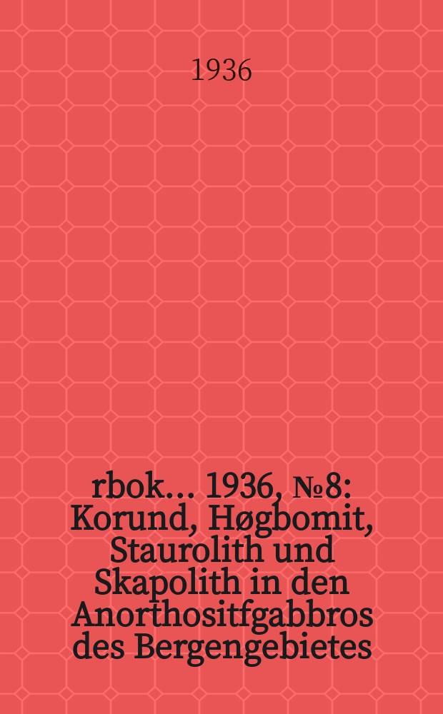 Årbok ... 1936, №8 : Korund, Høgbomit, Staurolith und Skapolith in den Anorthositfgabbros des Bergengebietes