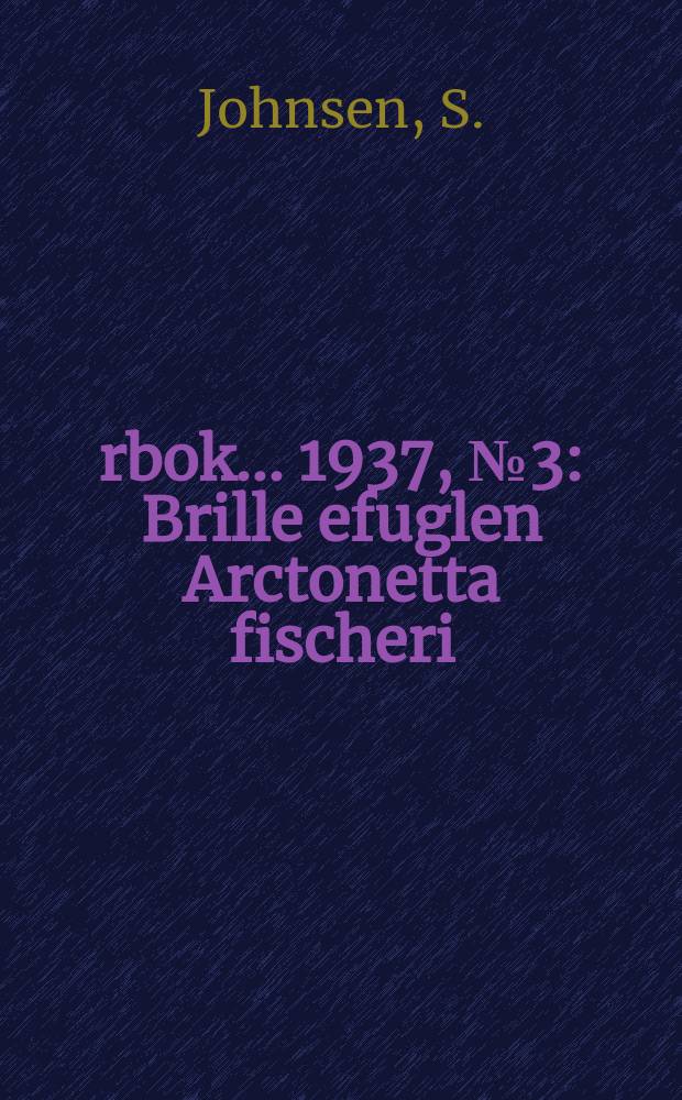 Årbok ... 1937, №3 : Brille efuglen [Arctonetta fischeri (Brandt)] ny for Norges og Europas fauna