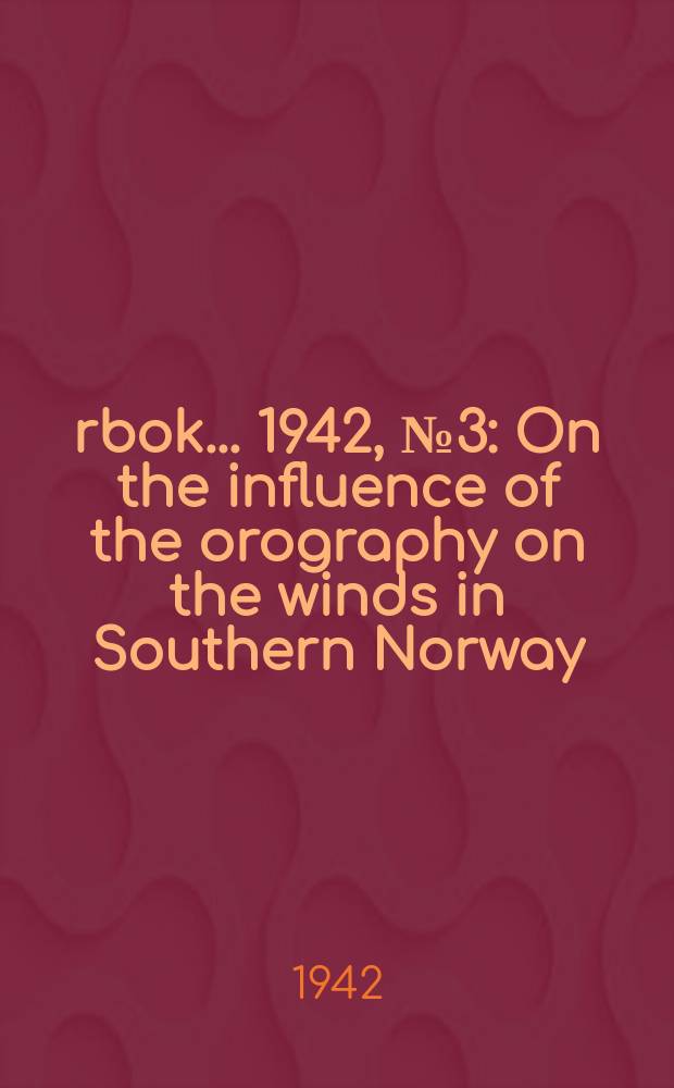 Årbok ... 1942, №3 : On the influence of the orography on the winds in Southern Norway