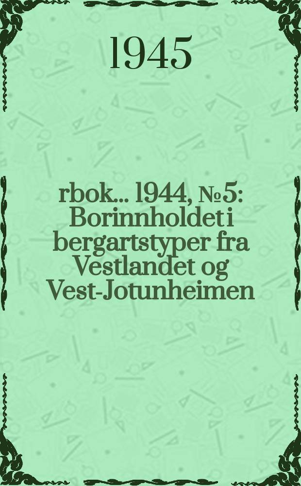 Årbok ... 1944, №5 : Borinnholdet i bergartstyper fra Vestlandet og Vest-Jotunheimen