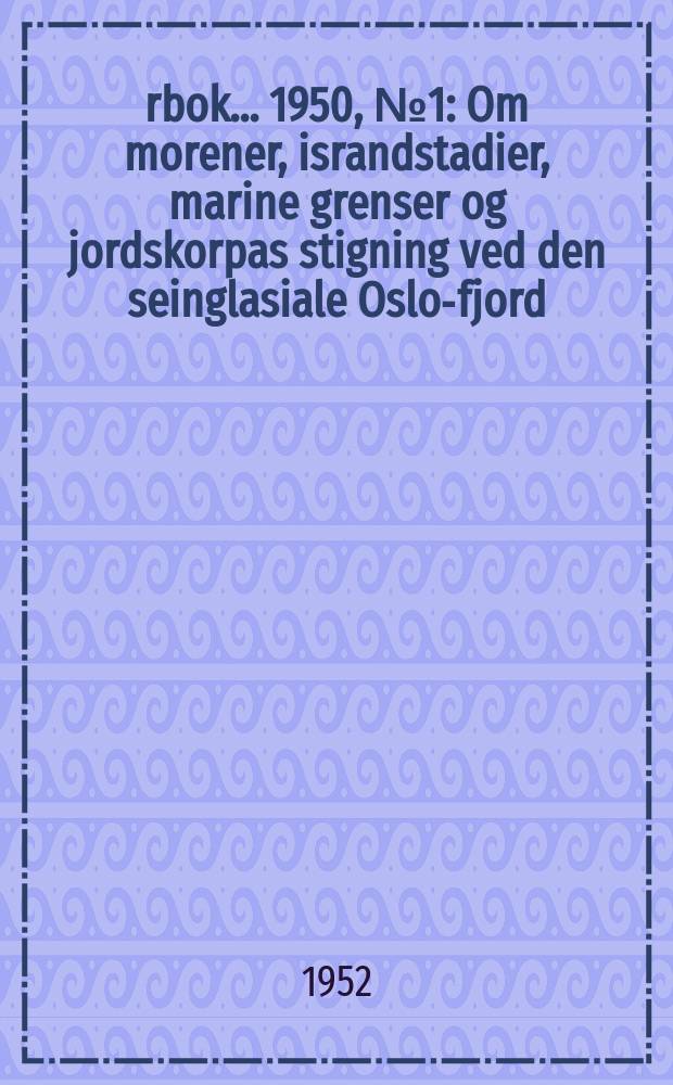 Årbok ... 1950, №1 : Om morener, israndstadier, marine grenser og jordskorpas stigning ved den seinglasiale Oslo-fjord