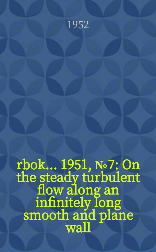 Årbok ... 1951, №7 : On the steady turbulent flow along an infinitely long smooth and plane wall