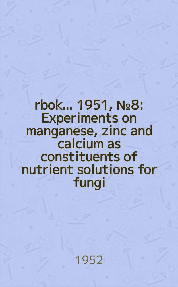 Årbok ... 1951, №8 : Experiments on manganese, zinc and calcium as constituents of nutrient solutions for fungi