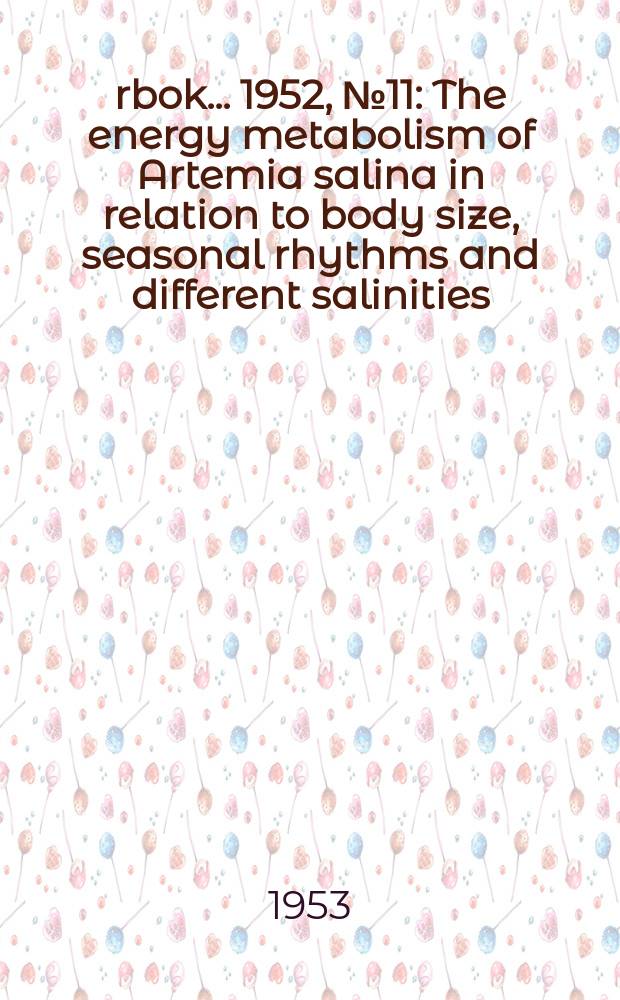 Årbok ... 1952, №11 : The energy metabolism of Artemia salina in relation to body size, seasonal rhythms and different salinities