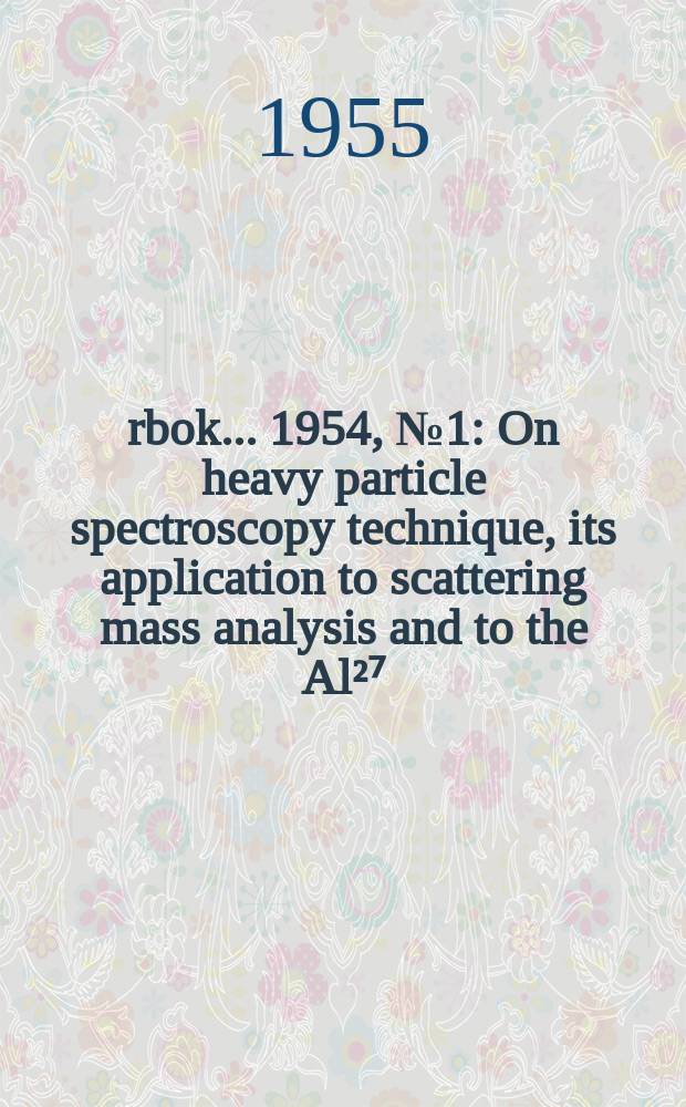 Årbok ... 1954, №1 : On heavy particle spectroscopy technique, its application to scattering mass analysis and to the Al²⁷ (d, α) Mg²⁵ and Al²⁷ (d, p) Al²⁸ reactions