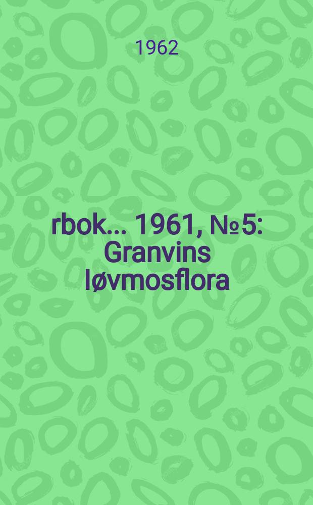 Årbok ... 1961, №5 : Granvins Iøvmosflora