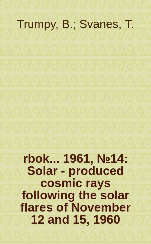 Årbok ... 1961, №14 : Solar - produced cosmic rays following the solar flares of November 12 and 15, 1960