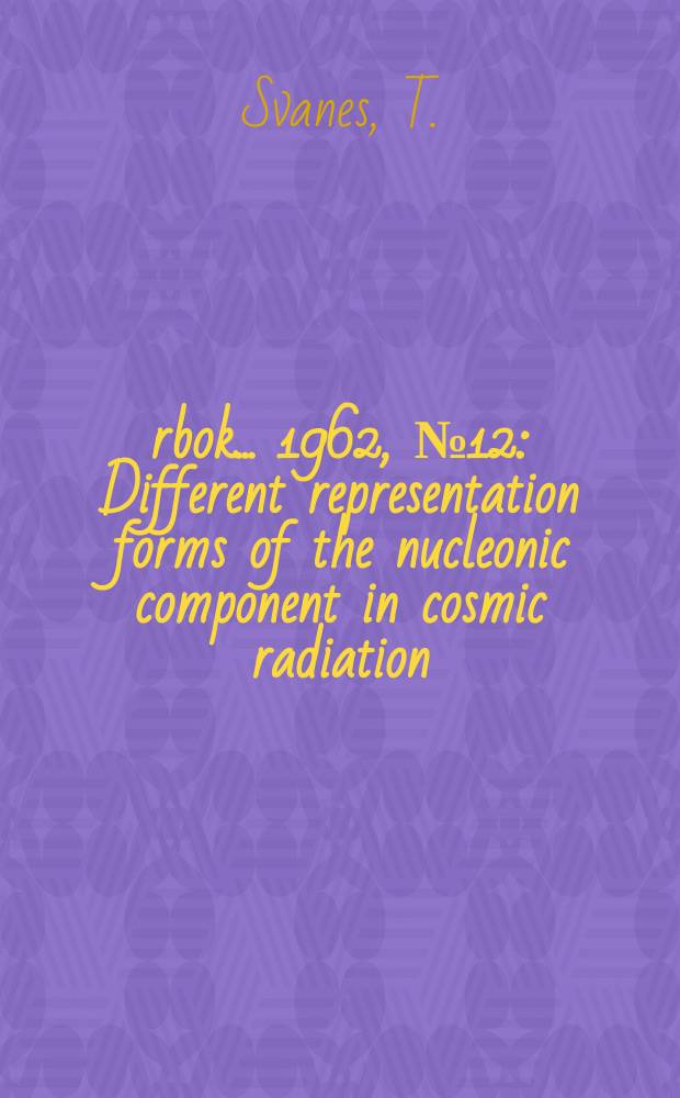Årbok ... 1962, №12 : Different representation forms of the nucleonic component in cosmic radiation