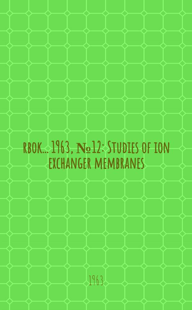 Årbok ... 1963, №12 : Studies of ion exchanger membranes