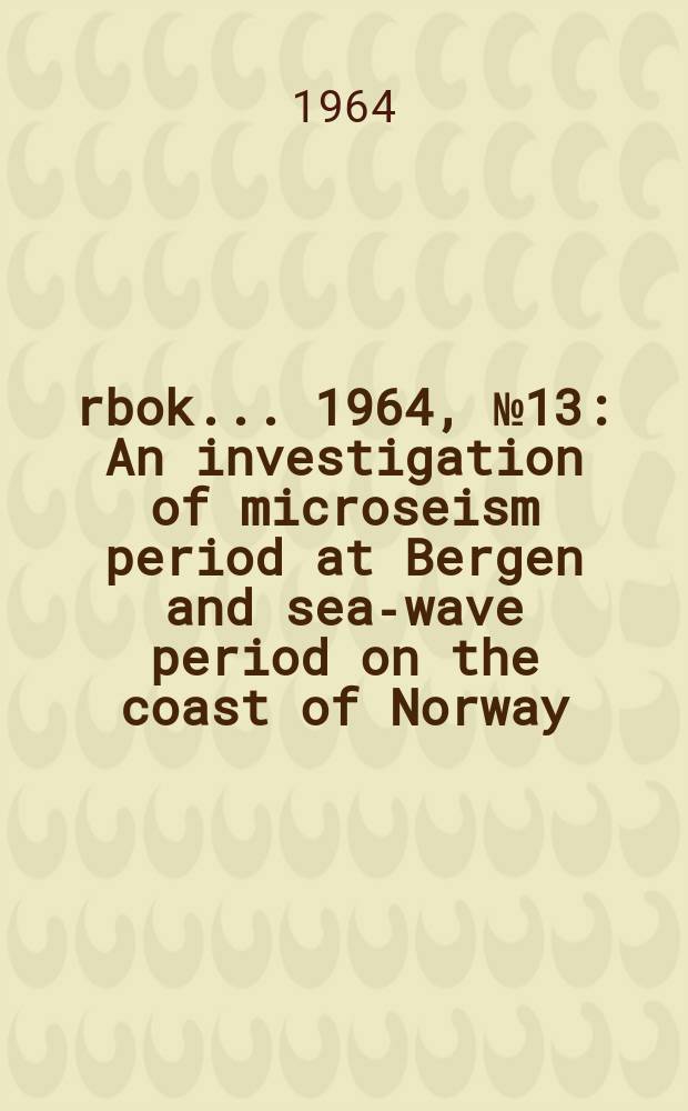 Årbok ... 1964, №13 : An investigation of microseism period at Bergen and sea-wave period on the coast of Norway