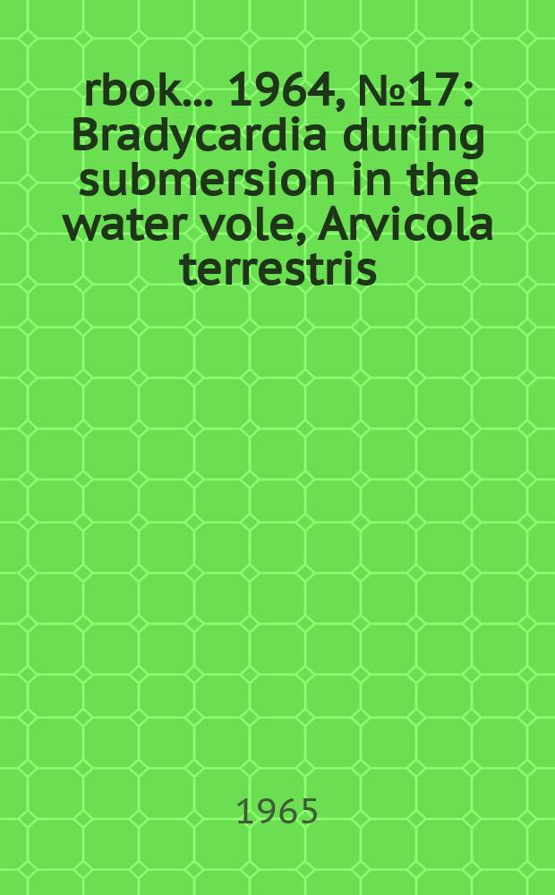 Årbok ... 1964, №17 : Bradycardia during submersion in the water vole, Arvicola terrestris