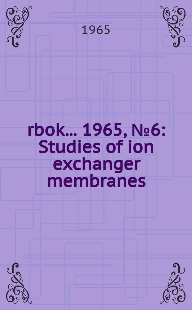 Årbok ... 1965, №6 : Studies of ion exchanger membranes