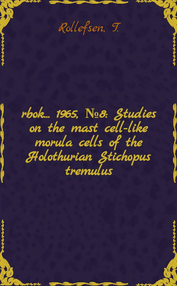 &Aring;rbok ... 1965, №8 : Studies on the mast cell-like morula cells of the Holothurian Stichopus tremulus (GUN)