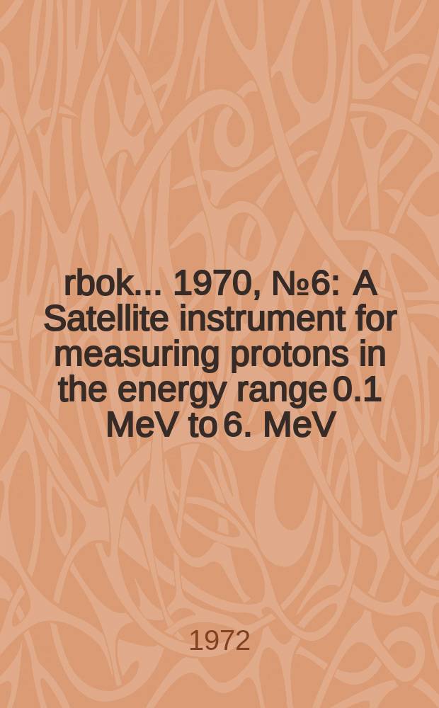 Årbok ... 1970, №6 : A Satellite instrument for measuring protons in the energy range 0.1 MeV to 6. MeV