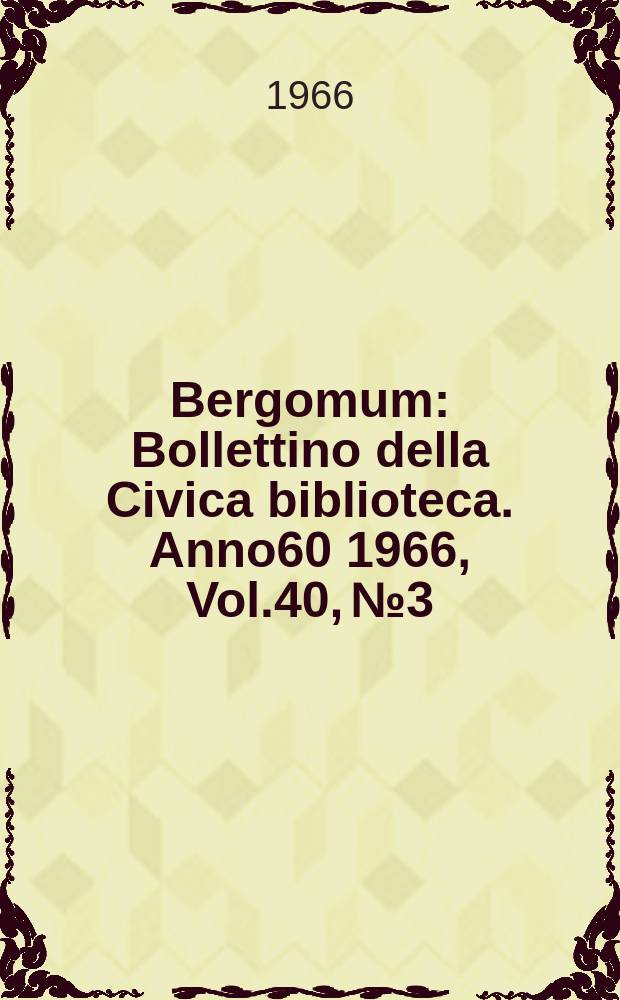 Bergomum : Bollettino della Civica biblioteca. [Anno60] 1966, Vol.40, №3/4 : Induce degli incunabuli della Biblioteca civica di Bergamo