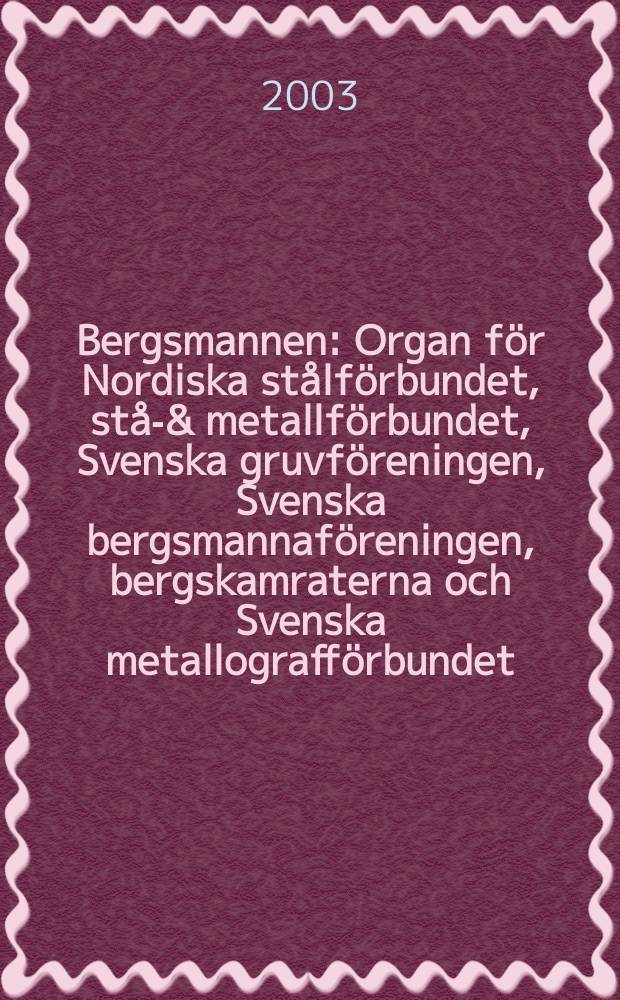 Bergsmannen : Organ för Nordiska stålförbundet, stål- & metallförbundet, Svenska gruvföreningen, Svenska bergsmannaföreningen, bergskamraterna och Svenska metallografförbundet. 2003, №3