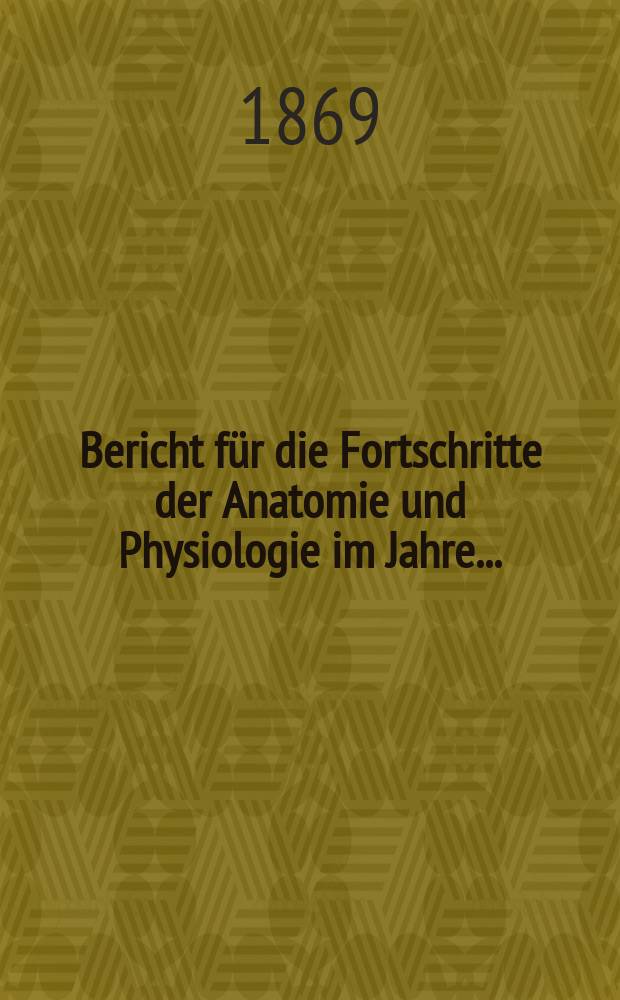 Bericht für die Fortschritte der Anatomie und Physiologie im Jahre ..