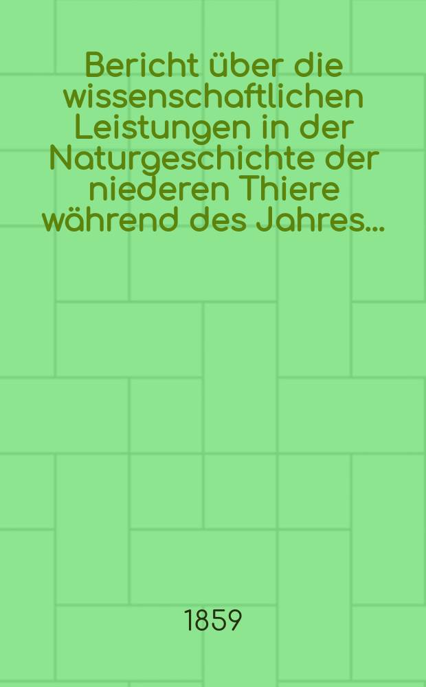 Bericht über die wissenschaftlichen Leistungen in der Naturgeschichte der niederen Thiere während des Jahres ...