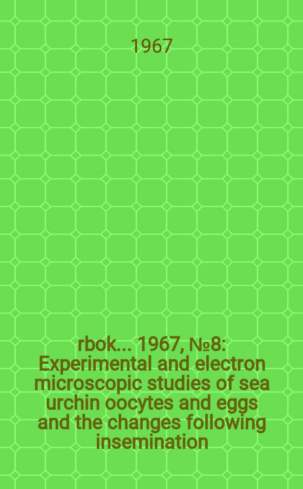 Årbok ... 1967, №8 : Experimental and electron microscopic studies of sea urchin oocytes and eggs and the changes following insemination