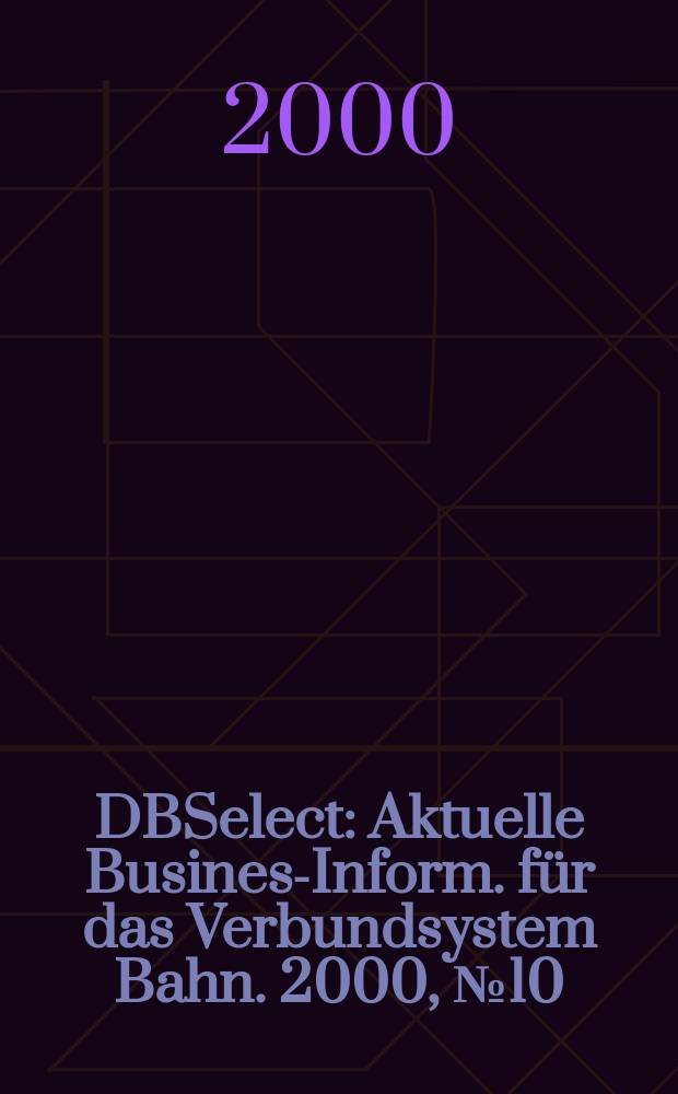 DBSelect : Aktuelle Business- Inform. f&uuml;r das Verbundsystem Bahn. 2000, №10