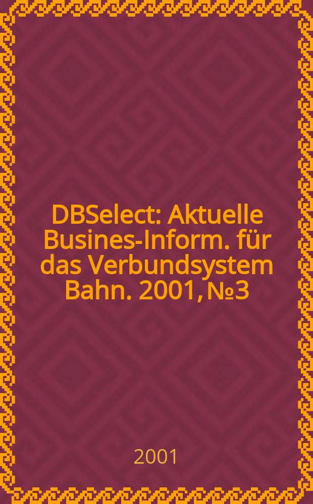DBSelect : Aktuelle Business- Inform. für das Verbundsystem Bahn. 2001, №3