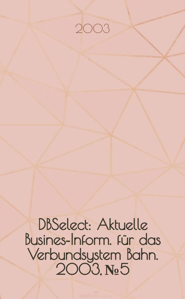 DBSelect : Aktuelle Business- Inform. für das Verbundsystem Bahn. 2003, №5
