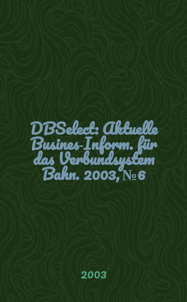 DBSelect : Aktuelle Business- Inform. für das Verbundsystem Bahn. 2003, №6