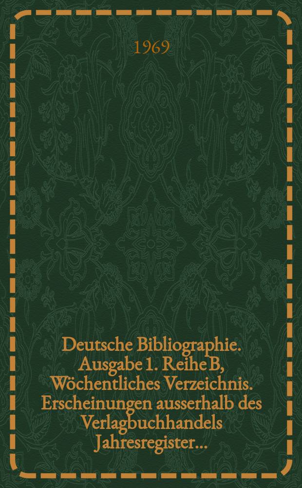 Deutsche Bibliographie. Ausgabe 1. Reihe B, Wöchentliches Verzeichnis. Erscheinungen ausserhalb des Verlagbuchhandels Jahresregister ... : Amtsblatt der deutschen Bibliothek : Bearb. und hrsg. von der Deutschen Bibliothek Frankfurt am Main