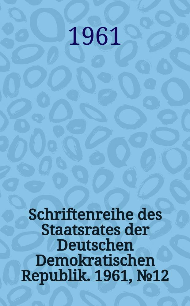Schriftenreihe des Staatsrates der Deutschen Demokratischen Republik. 1961, №12 : (Ordnung über die Aufgaben und die Arbeitsweise des Bezirkstages und seiner Organe)