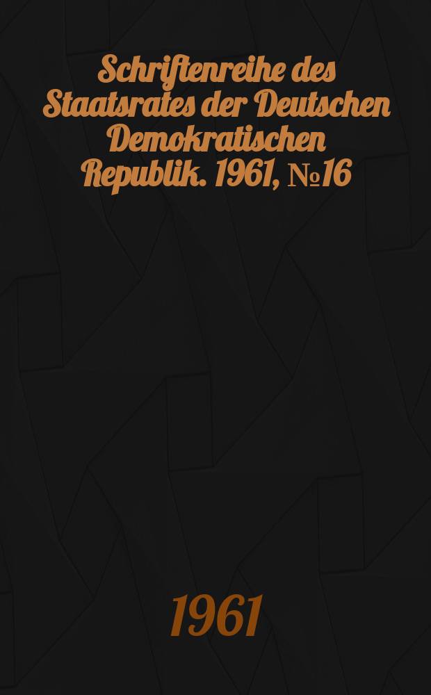 Schriftenreihe des Staatsrates der Deutschen Demokratischen Republik. 1961, №16 : (Die Deutsche Demokratische Republik-Bannerträgerin der Nation)