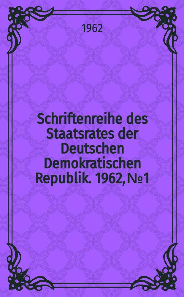 Schriftenreihe des Staatsrates der Deutschen Demokratischen Republik. 1962, №1 : Die geschichtliche Aufgabe der Deutschen Demokratischen Republik und die Zukunft Deutschlands