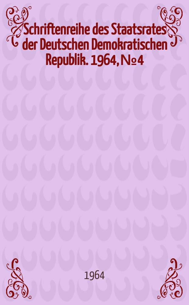 Schriftenreihe des Staatsrates der Deutschen Demokratischen Republik. 1964, №4 : (Nie mehr darf Deutschland Ausgangspunkt eines Krieges sein)
