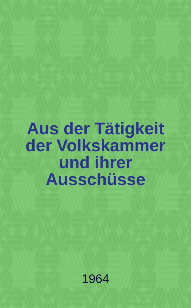 Aus der Tätigkeit der Volkskammer und ihrer Ausschüsse : Hrsg.: Kanzlei des Staatsrates der DDR. Aus der Tätigkeit der Volkskammer und ihrer Ausschüsse