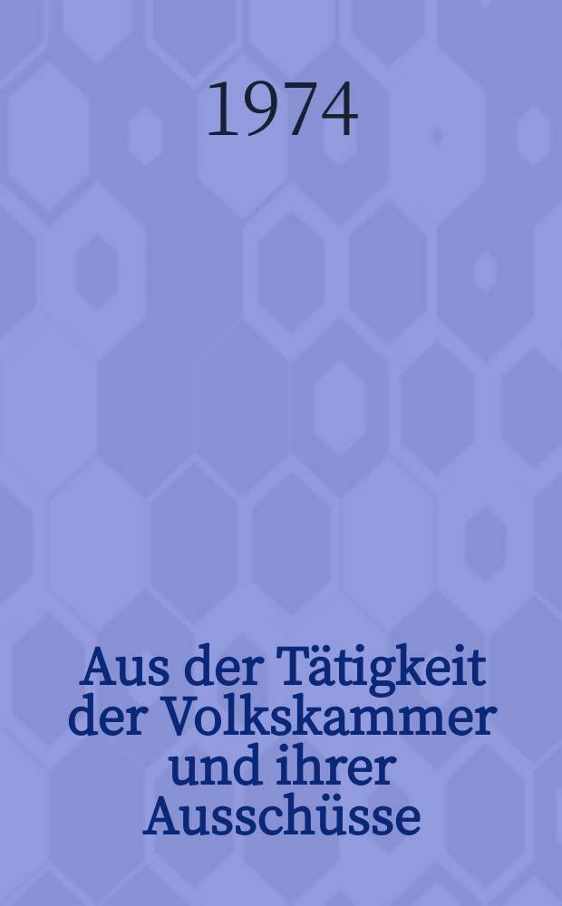 Aus der Tätigkeit der Volkskammer und ihrer Ausschüsse : Hrsg.: Kanzlei des Staatsrates der DDR. Errungenschaften des Volkes in grundlegenden Rechtsakten verankert