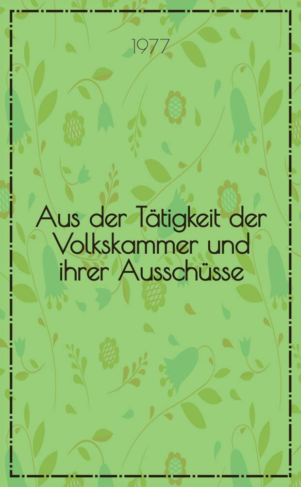 Aus der Tätigkeit der Volkskammer und ihrer Ausschüsse : Hrsg.: Kanzlei des Staatsrates der DDR. Aus der Tätigkeit der Volkskammer und ihrer Ausschüsse