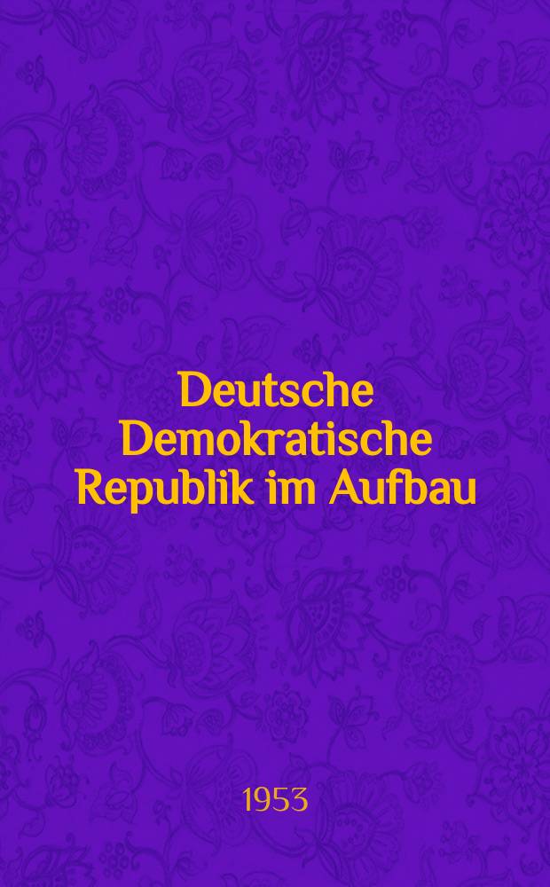 Deutsche Demokratische Republik im Aufbau : Hrsg. von der Gesellschaft für kulturelle Verbindungen mit dem Ausland : Erscheint einmal in zwei Monaten in deutschen russischer, tschechischer, englischer und französischer Sprache