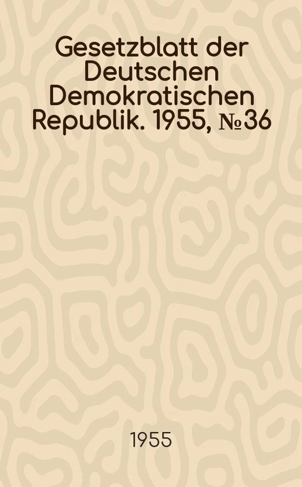 Gesetzblatt der Deutschen Demokratischen Republik. 1955, №36